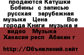 продаются Катушки (Бобины) с записью  русская , зарубежная музыка › Цена ­ 250 - Все города Книги, музыка и видео » Музыка, CD   . Хакасия респ.,Абакан г.